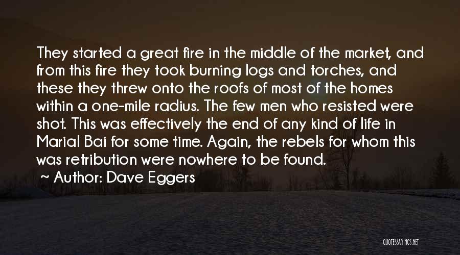Dave Eggers Quotes: They Started A Great Fire In The Middle Of The Market, And From This Fire They Took Burning Logs And