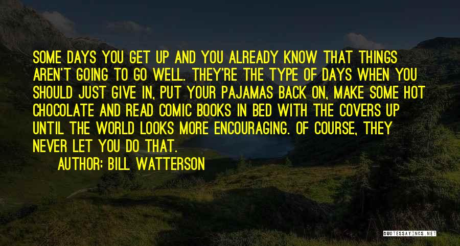 Bill Watterson Quotes: Some Days You Get Up And You Already Know That Things Aren't Going To Go Well. They're The Type Of