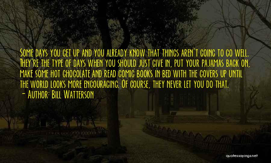 Bill Watterson Quotes: Some Days You Get Up And You Already Know That Things Aren't Going To Go Well. They're The Type Of