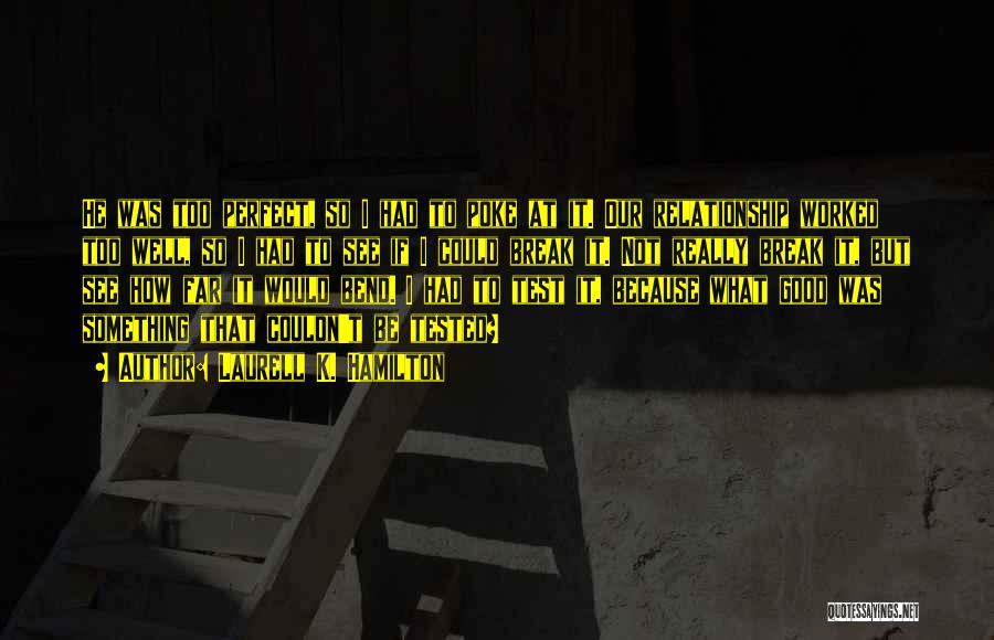 Laurell K. Hamilton Quotes: He Was Too Perfect, So I Had To Poke At It. Our Relationship Worked Too Well, So I Had To