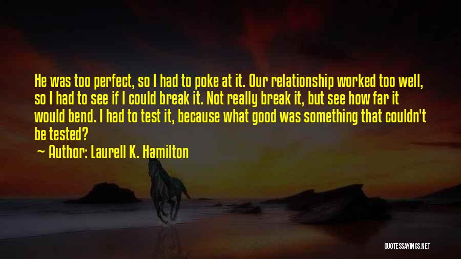 Laurell K. Hamilton Quotes: He Was Too Perfect, So I Had To Poke At It. Our Relationship Worked Too Well, So I Had To