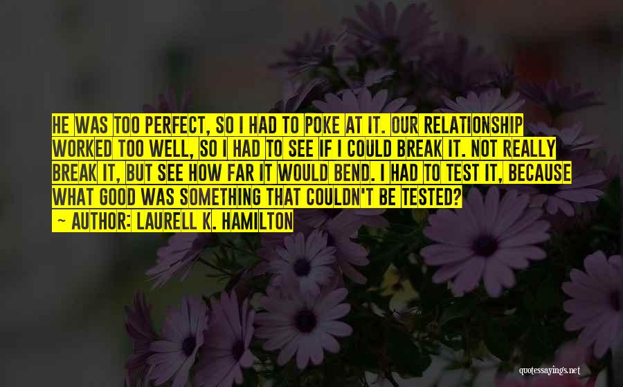 Laurell K. Hamilton Quotes: He Was Too Perfect, So I Had To Poke At It. Our Relationship Worked Too Well, So I Had To