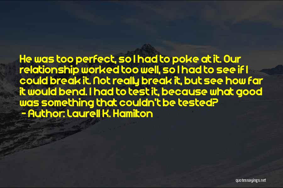 Laurell K. Hamilton Quotes: He Was Too Perfect, So I Had To Poke At It. Our Relationship Worked Too Well, So I Had To