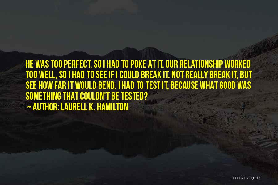 Laurell K. Hamilton Quotes: He Was Too Perfect, So I Had To Poke At It. Our Relationship Worked Too Well, So I Had To