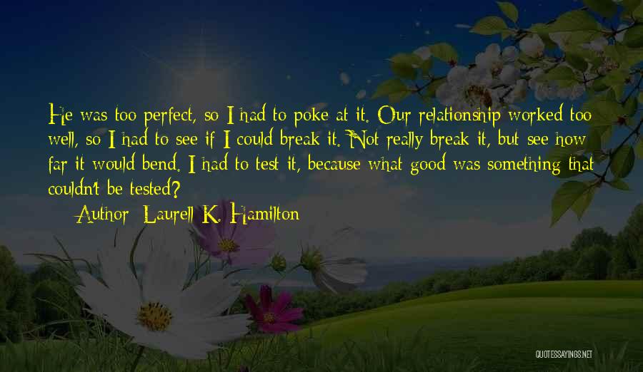 Laurell K. Hamilton Quotes: He Was Too Perfect, So I Had To Poke At It. Our Relationship Worked Too Well, So I Had To