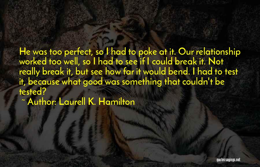 Laurell K. Hamilton Quotes: He Was Too Perfect, So I Had To Poke At It. Our Relationship Worked Too Well, So I Had To