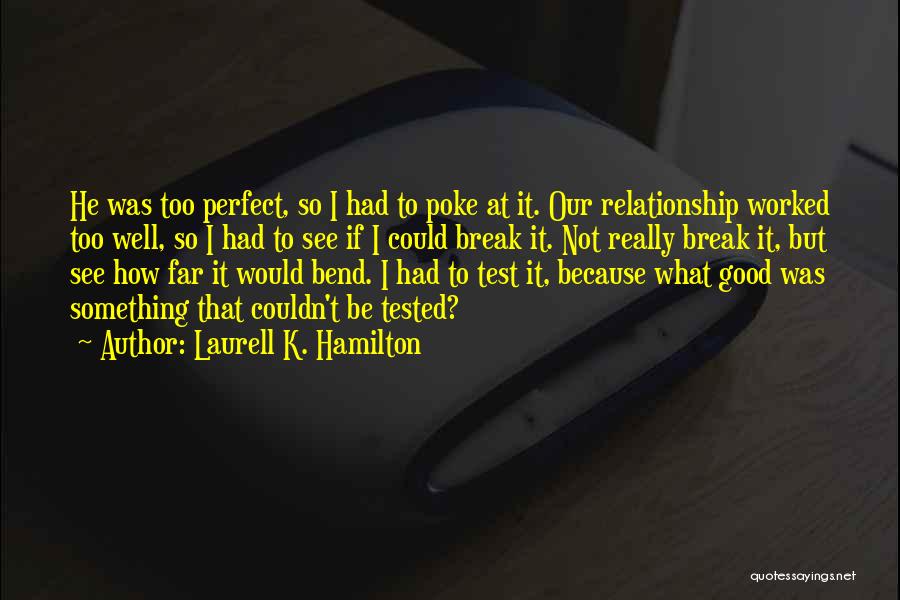 Laurell K. Hamilton Quotes: He Was Too Perfect, So I Had To Poke At It. Our Relationship Worked Too Well, So I Had To