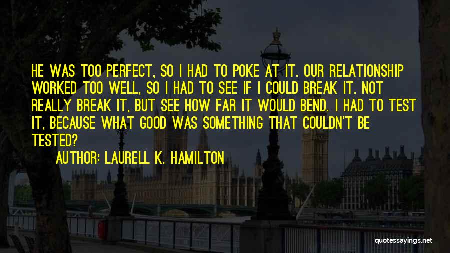 Laurell K. Hamilton Quotes: He Was Too Perfect, So I Had To Poke At It. Our Relationship Worked Too Well, So I Had To