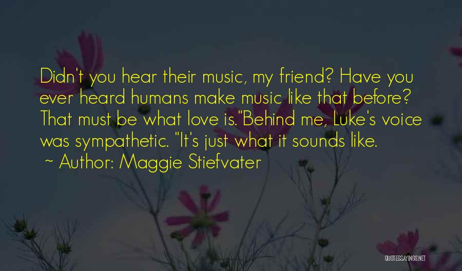Maggie Stiefvater Quotes: Didn't You Hear Their Music, My Friend? Have You Ever Heard Humans Make Music Like That Before? That Must Be