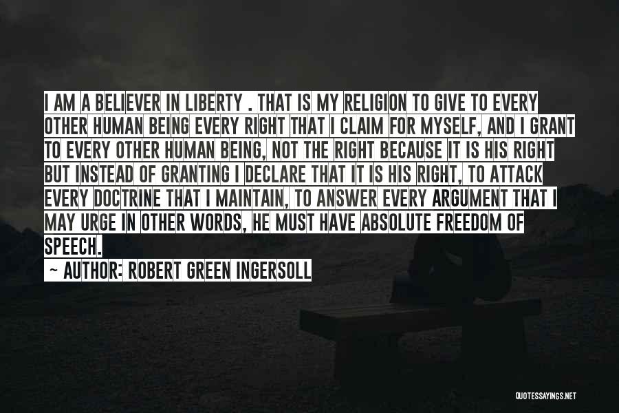 Robert Green Ingersoll Quotes: I Am A Believer In Liberty . That Is My Religion To Give To Every Other Human Being Every Right