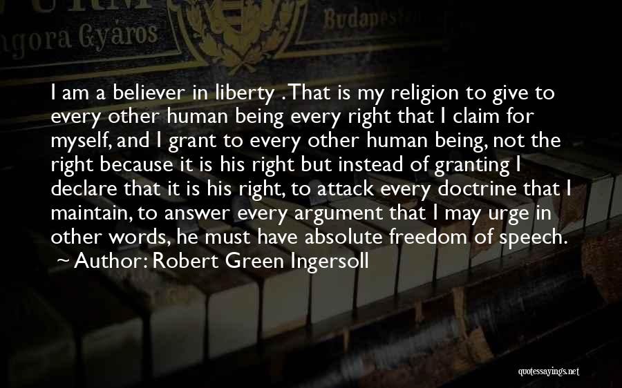 Robert Green Ingersoll Quotes: I Am A Believer In Liberty . That Is My Religion To Give To Every Other Human Being Every Right