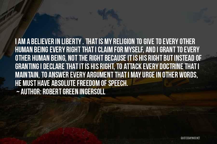 Robert Green Ingersoll Quotes: I Am A Believer In Liberty . That Is My Religion To Give To Every Other Human Being Every Right