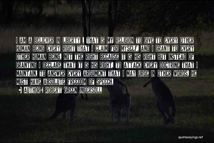 Robert Green Ingersoll Quotes: I Am A Believer In Liberty . That Is My Religion To Give To Every Other Human Being Every Right