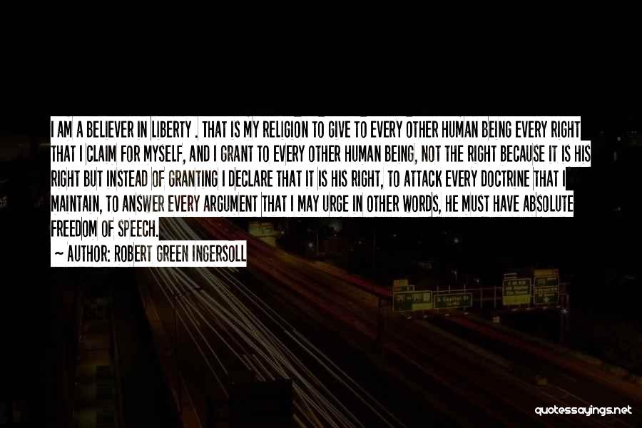 Robert Green Ingersoll Quotes: I Am A Believer In Liberty . That Is My Religion To Give To Every Other Human Being Every Right