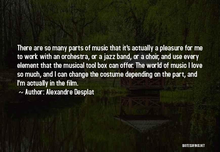 Alexandre Desplat Quotes: There Are So Many Parts Of Music That It's Actually A Pleasure For Me To Work With An Orchestra, Or