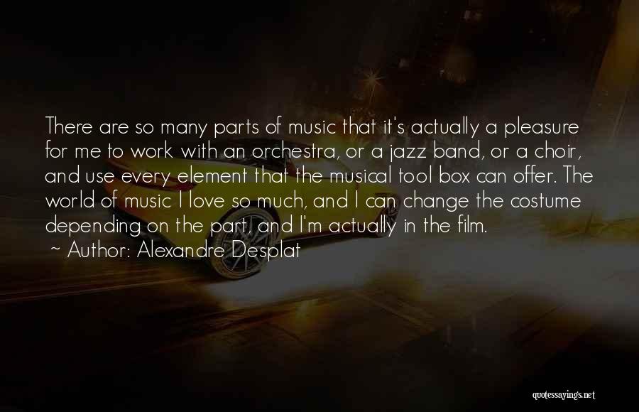 Alexandre Desplat Quotes: There Are So Many Parts Of Music That It's Actually A Pleasure For Me To Work With An Orchestra, Or