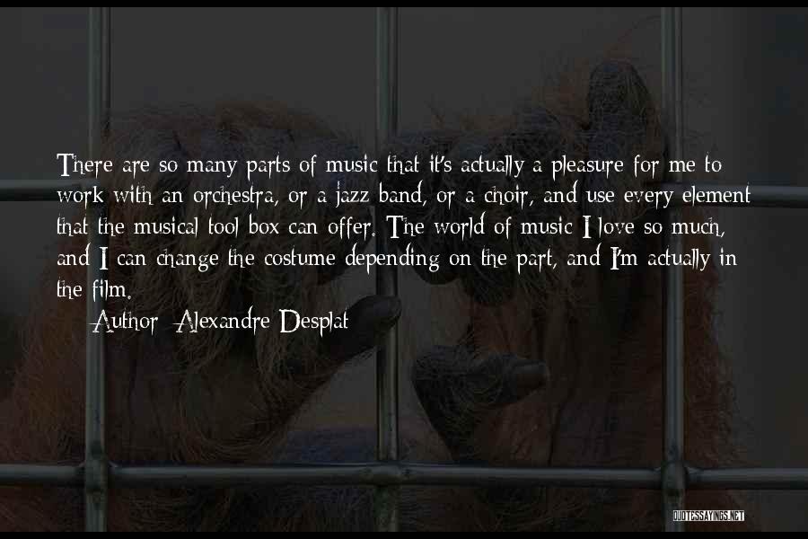 Alexandre Desplat Quotes: There Are So Many Parts Of Music That It's Actually A Pleasure For Me To Work With An Orchestra, Or