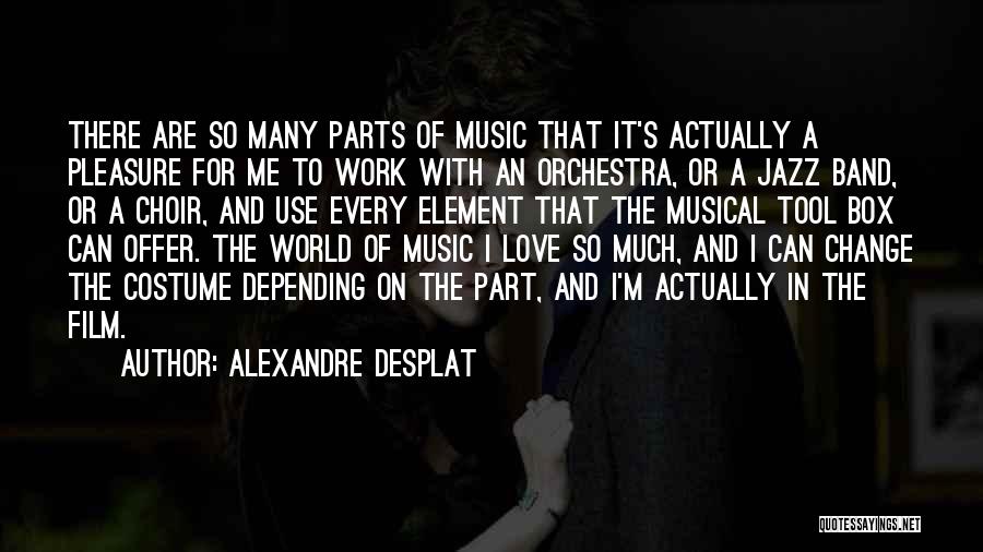 Alexandre Desplat Quotes: There Are So Many Parts Of Music That It's Actually A Pleasure For Me To Work With An Orchestra, Or