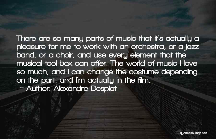 Alexandre Desplat Quotes: There Are So Many Parts Of Music That It's Actually A Pleasure For Me To Work With An Orchestra, Or
