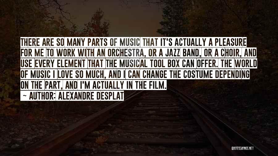 Alexandre Desplat Quotes: There Are So Many Parts Of Music That It's Actually A Pleasure For Me To Work With An Orchestra, Or