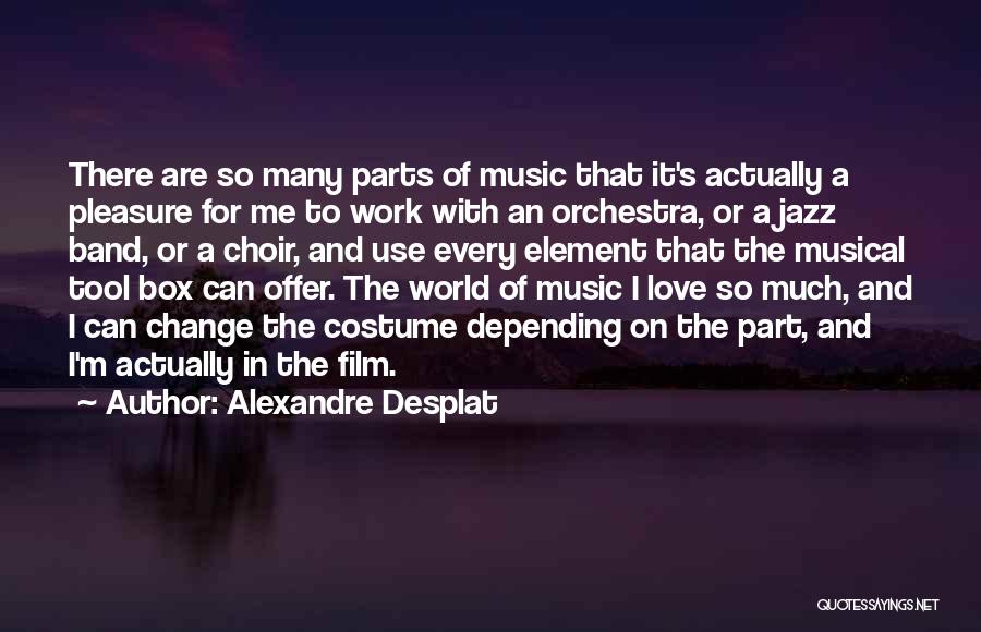Alexandre Desplat Quotes: There Are So Many Parts Of Music That It's Actually A Pleasure For Me To Work With An Orchestra, Or