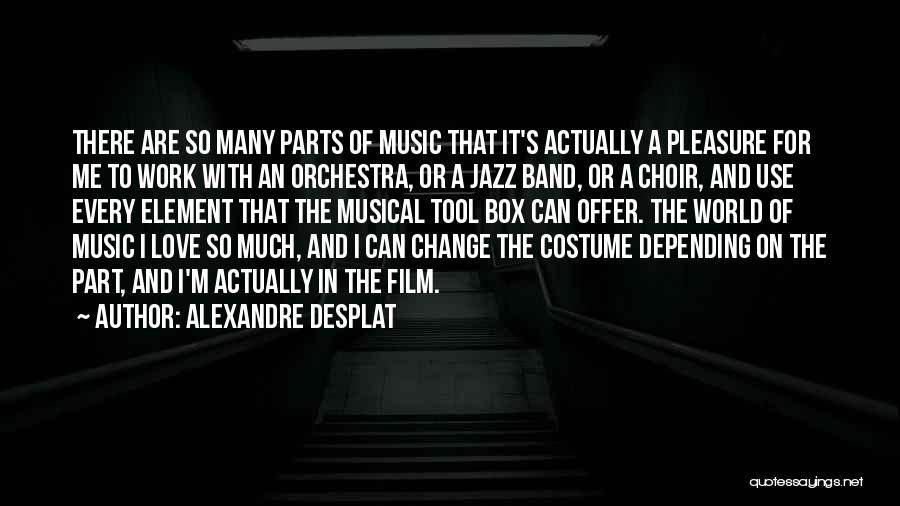 Alexandre Desplat Quotes: There Are So Many Parts Of Music That It's Actually A Pleasure For Me To Work With An Orchestra, Or