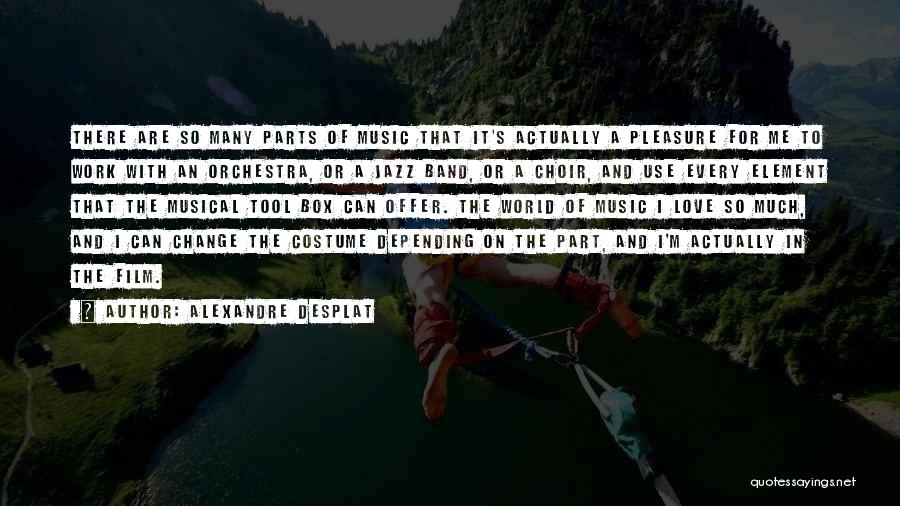 Alexandre Desplat Quotes: There Are So Many Parts Of Music That It's Actually A Pleasure For Me To Work With An Orchestra, Or