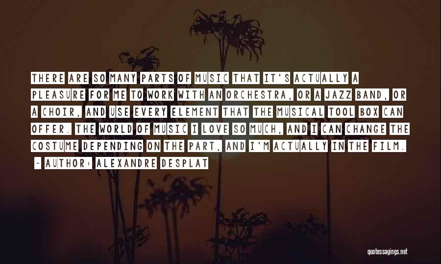 Alexandre Desplat Quotes: There Are So Many Parts Of Music That It's Actually A Pleasure For Me To Work With An Orchestra, Or