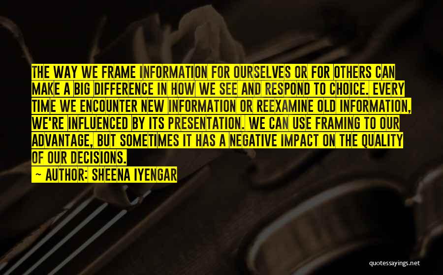 Sheena Iyengar Quotes: The Way We Frame Information For Ourselves Or For Others Can Make A Big Difference In How We See And