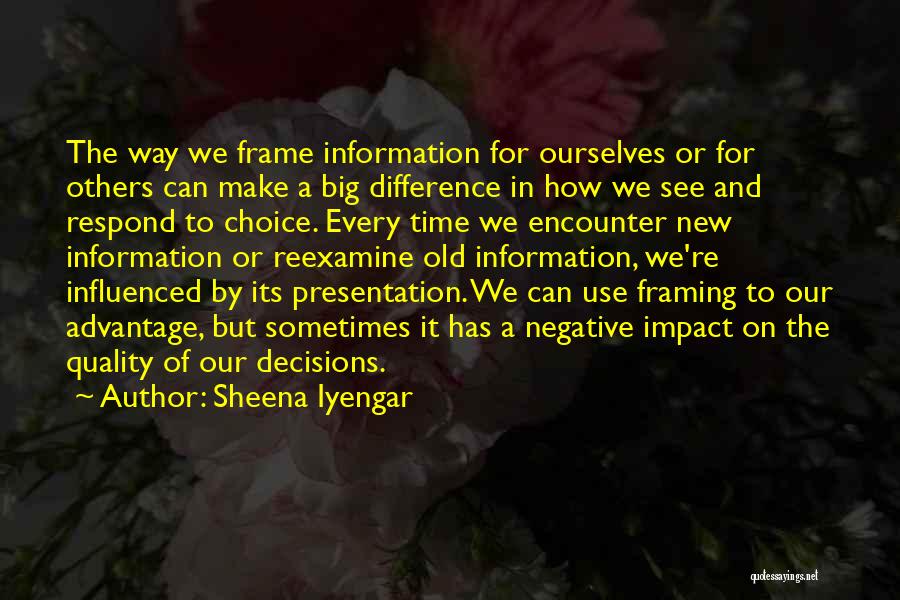 Sheena Iyengar Quotes: The Way We Frame Information For Ourselves Or For Others Can Make A Big Difference In How We See And