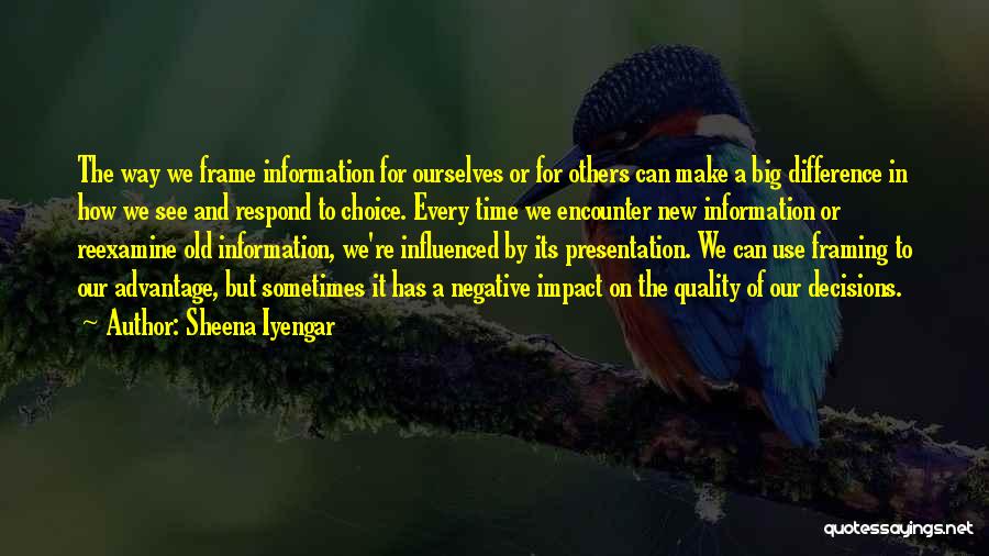 Sheena Iyengar Quotes: The Way We Frame Information For Ourselves Or For Others Can Make A Big Difference In How We See And