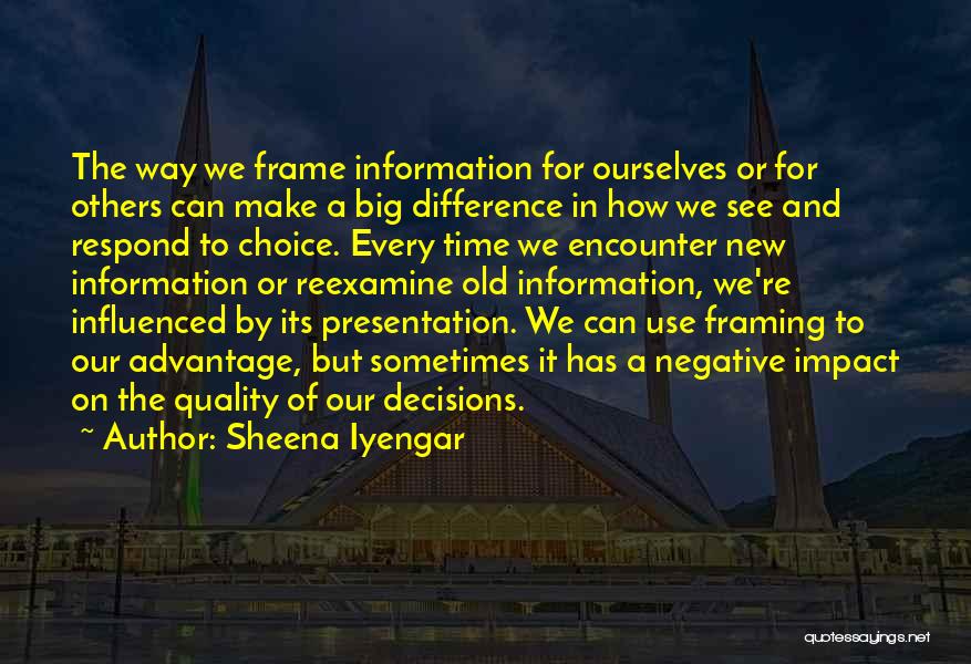 Sheena Iyengar Quotes: The Way We Frame Information For Ourselves Or For Others Can Make A Big Difference In How We See And