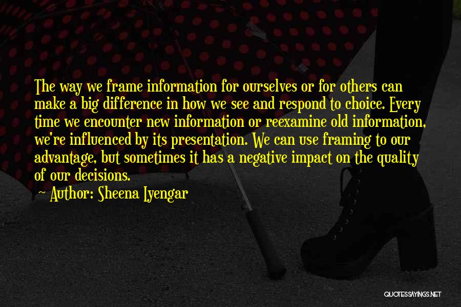 Sheena Iyengar Quotes: The Way We Frame Information For Ourselves Or For Others Can Make A Big Difference In How We See And