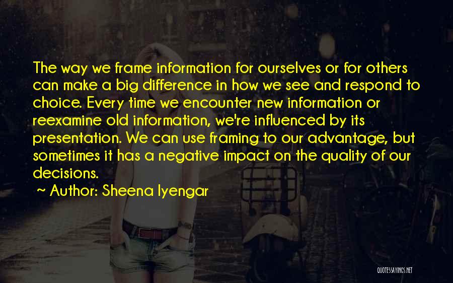 Sheena Iyengar Quotes: The Way We Frame Information For Ourselves Or For Others Can Make A Big Difference In How We See And