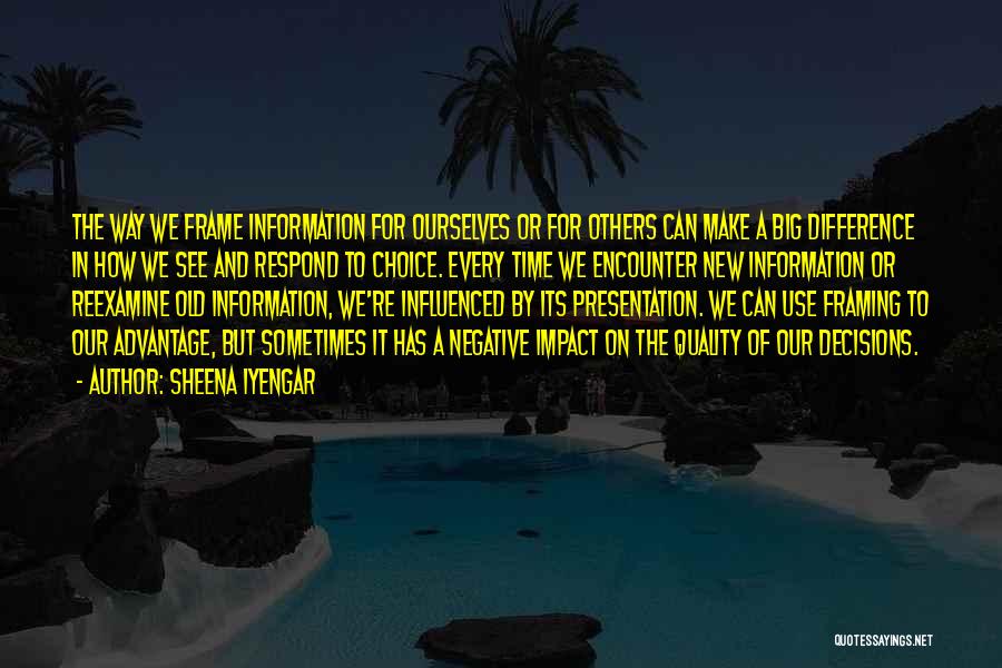 Sheena Iyengar Quotes: The Way We Frame Information For Ourselves Or For Others Can Make A Big Difference In How We See And