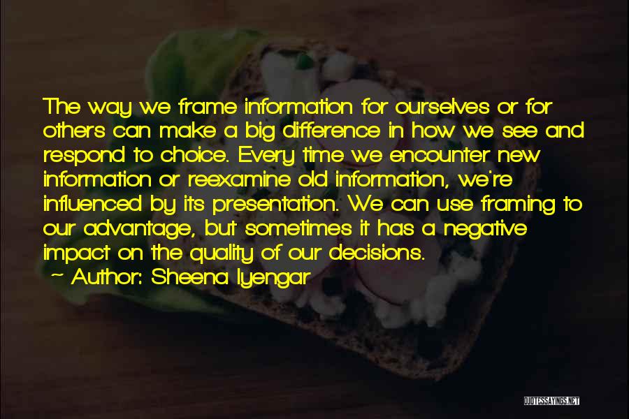 Sheena Iyengar Quotes: The Way We Frame Information For Ourselves Or For Others Can Make A Big Difference In How We See And