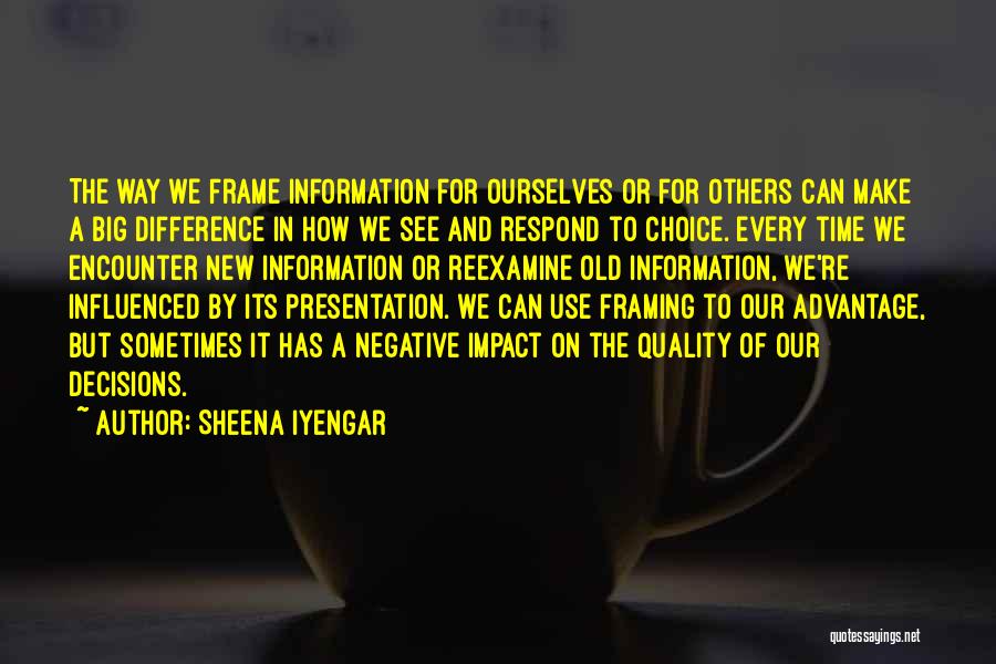 Sheena Iyengar Quotes: The Way We Frame Information For Ourselves Or For Others Can Make A Big Difference In How We See And