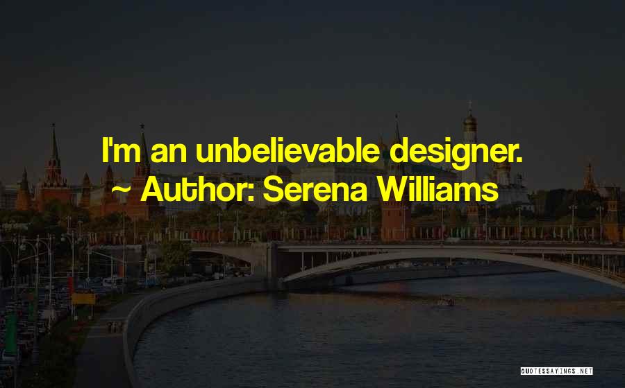 Serena Williams Quotes: I'm An Unbelievable Designer.
