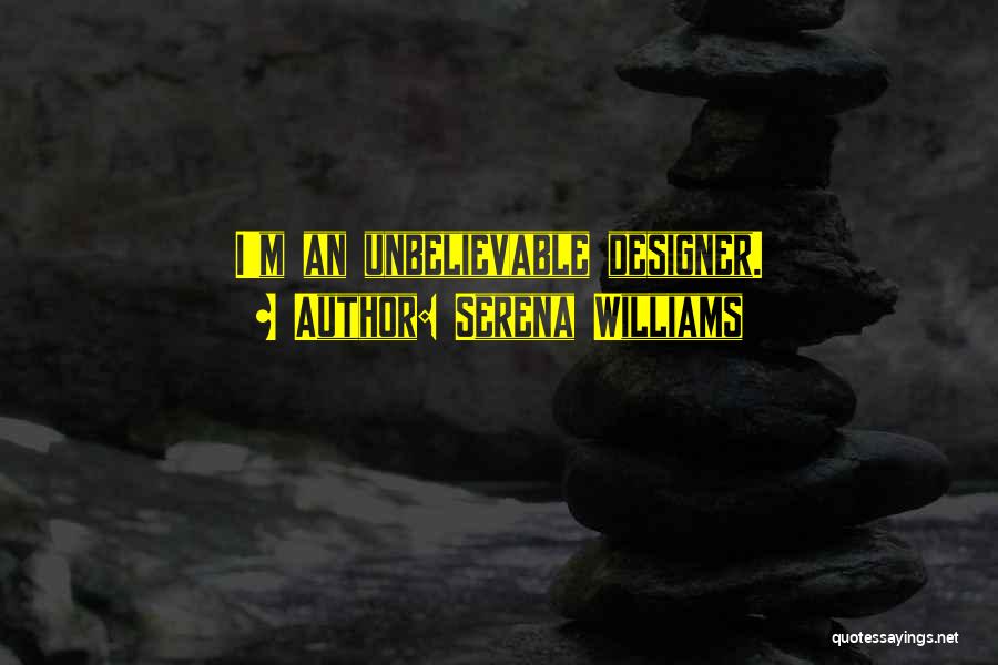 Serena Williams Quotes: I'm An Unbelievable Designer.