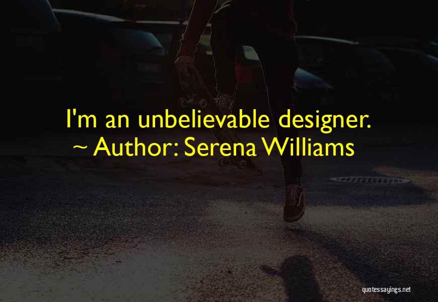Serena Williams Quotes: I'm An Unbelievable Designer.