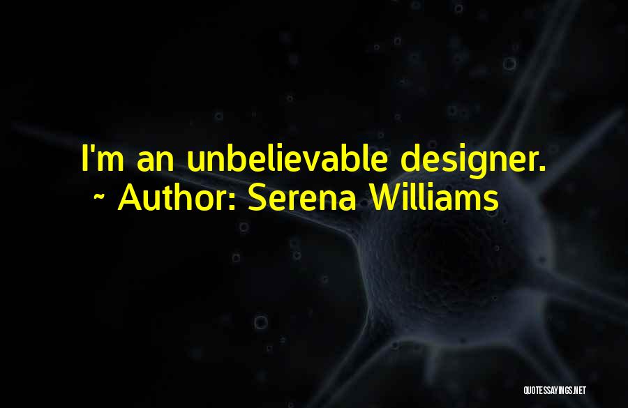 Serena Williams Quotes: I'm An Unbelievable Designer.