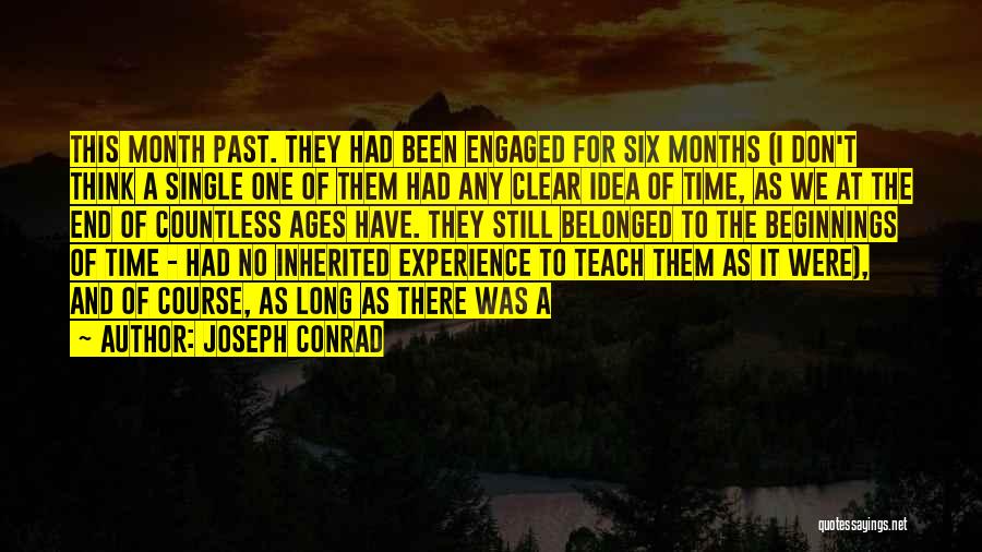 Joseph Conrad Quotes: This Month Past. They Had Been Engaged For Six Months (i Don't Think A Single One Of Them Had Any
