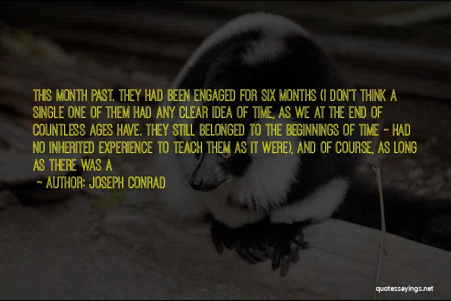 Joseph Conrad Quotes: This Month Past. They Had Been Engaged For Six Months (i Don't Think A Single One Of Them Had Any