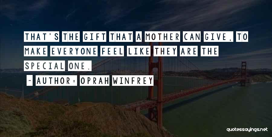 Oprah Winfrey Quotes: That's The Gift That A Mother Can Give, To Make Everyone Feel Like They Are The Special One.