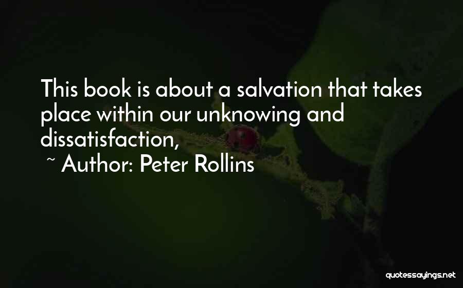Peter Rollins Quotes: This Book Is About A Salvation That Takes Place Within Our Unknowing And Dissatisfaction,