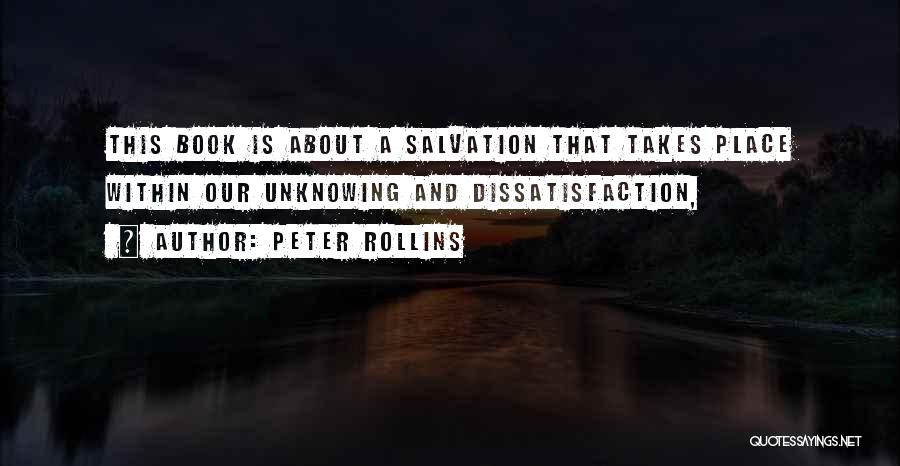 Peter Rollins Quotes: This Book Is About A Salvation That Takes Place Within Our Unknowing And Dissatisfaction,