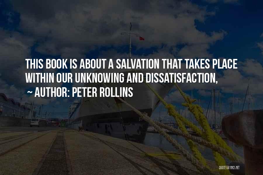 Peter Rollins Quotes: This Book Is About A Salvation That Takes Place Within Our Unknowing And Dissatisfaction,