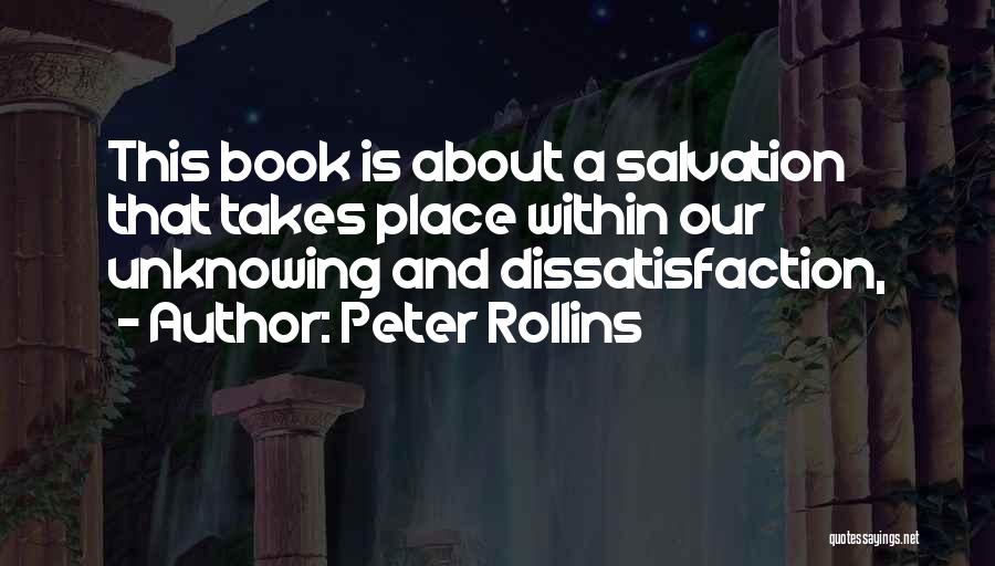 Peter Rollins Quotes: This Book Is About A Salvation That Takes Place Within Our Unknowing And Dissatisfaction,