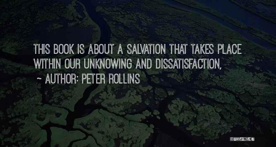 Peter Rollins Quotes: This Book Is About A Salvation That Takes Place Within Our Unknowing And Dissatisfaction,