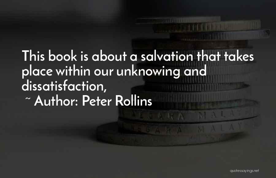 Peter Rollins Quotes: This Book Is About A Salvation That Takes Place Within Our Unknowing And Dissatisfaction,